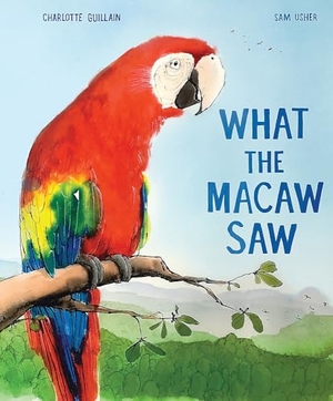 Guillain, Charlotte. What the Macaw Saw. Hachette Children's Group, 2022.