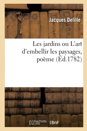 Delille, Jacques. Les jardins ou L'art d'embellir les paysages, poème. Hachette Livre, 2021.