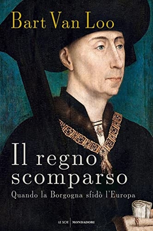 Loo, Bart Van. Il regno scomparso. Quando la Borgogna sfidò l'Europa. Mondadori, 2021.