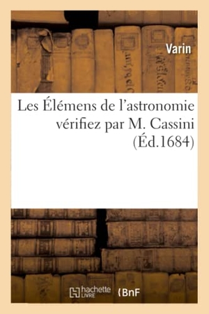 Varin / Deshayes, Jean et al. Les Élémens de l'Astronomie Vérifiez Par M. Cassini Par Le Rapport de Ses Tables Aux Observations - de M. Richer Faites En l'Isle de Caïenne. Hachette Livre - BNF, 2019.