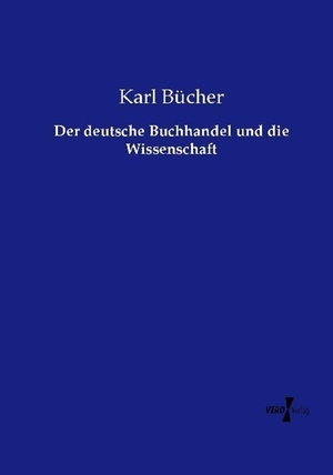 Bücher, Karl. Der deutsche Buchhandel und die Wissenschaft. Vero Verlag, 2015.