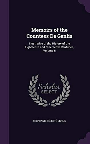 Genlis, Stéphanie Félicité. Memoirs of the Countess De Genlis - Illustrative of the History of the Eighteenth and Nineteenth Centuries, Volume 6. Creative Media Partners, LLC, 2015.