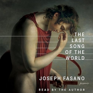 Fasano, Joseph. The Last Song of the World. BOA Editions, 2024.