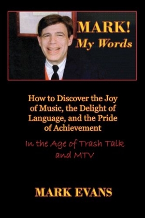 Evans, Mark. Mark! My Words (How to Discover the Joy of Music, the Delight of Language, and the Pride of Achievement in the Age of Trash Talk and MTV). Cultural Conservation, 2014.