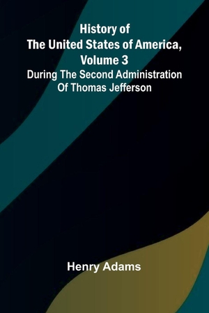 Adams, Henry. History of the United States of America, Volume 3 - During the second administration of Thomas Jefferson. Alpha Edition, 2026.