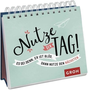 Groh Verlag (Hrsg.). Nutze den Tag! Es sei denn, er ist blöd, dann nutze den nächsten. Groh Verlag, 2020.