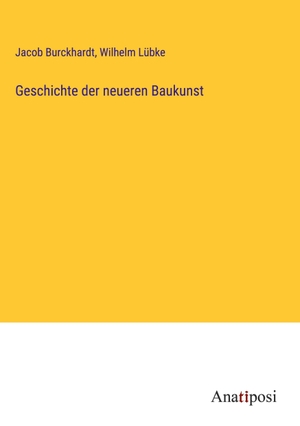 Burckhardt, Jacob / Wilhelm Lübke. Geschichte der neueren Baukunst. Anatiposi Verlag, 2023.