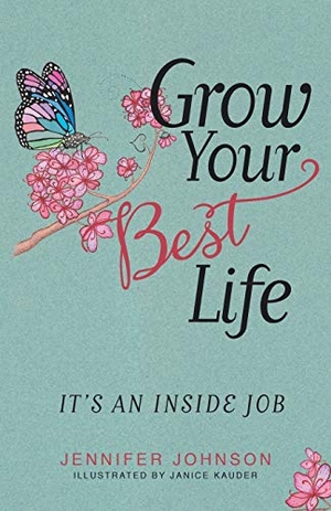 Johnson, Jennifer. Grow Your Best Life - It's an Inside Job. Balboa Press, 2017.