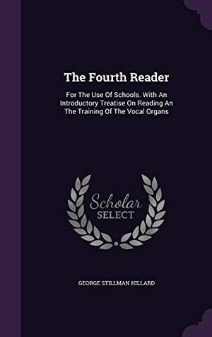 Hillard, George Stillman. The Fourth Reader: For The Use Of Schools. With An Introductory Treatise On Reading An The Training Of The Vocal Organs. Touchladybirdlucky Studios, 2015.