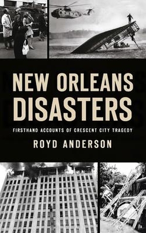 Anderson, Royd. New Orleans Disasters - Firsthand Accounts of Crescent City Tragedy. Arcadia Publishing Inc., 2021.