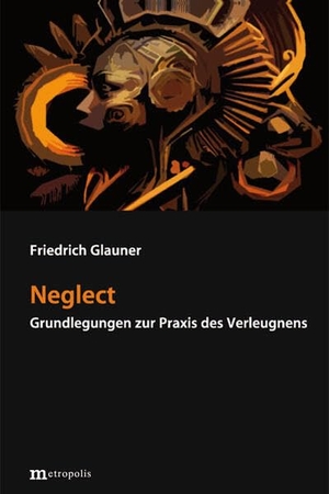 Glauner, Friedrich. Neglect - Grundlegungen zur Praxis des Verleugnens. Metropolis Verlag, 2026.