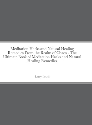 Lewis, Larry. Meditation Hacks and Natural Healing Remedies From the Realm of Chaos - The Ultimate Book of Meditation Hacks and Natural Healing Remedies. Lulu Press, 2020.