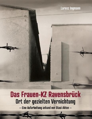 Ingmann, Lorenz. Das Frauen-KZ Ravensbrück - Ort der gezielten Vernichtung - Eine Aufarbeitung anhand von Stasi-Akten. Books on Demand, 2022.