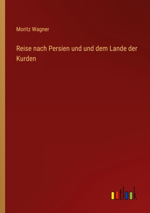 Wagner, Moritz. Reise nach Persien und und dem Lande der Kurden. Outlook Verlag, 2022.