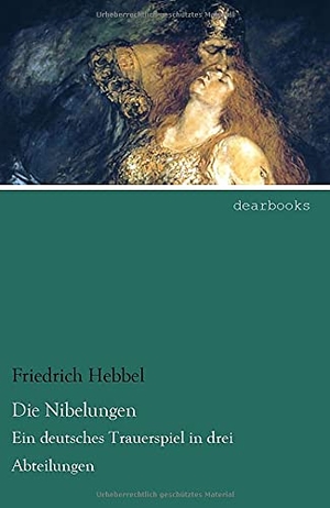 Hebbel, Friedrich. Die Nibelungen - Ein deutsches Trauerspiel in drei Abteilungen. dearbooks, 2021.