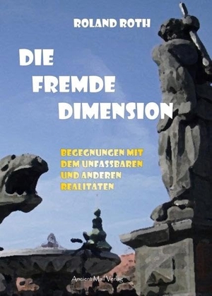 Roth, Roland. Die fremde Dimension - Begegnungen mit dem Unfassbaren und anderen Realitäten. Ancient Mail Verlag, 2015.