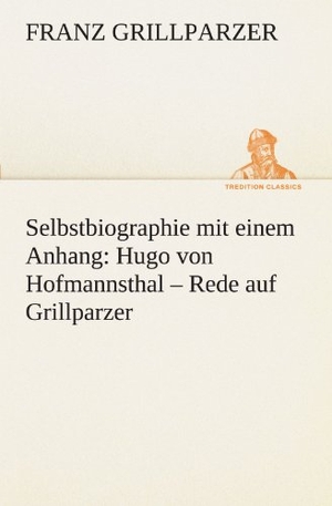 Grillparzer, Franz. Selbstbiographie - mit einem Anhang: Hugo von Hofmannsthal - Rede auf Grillparzer. TREDITION CLASSICS, 2012.