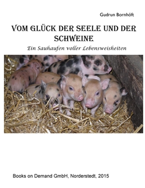 Bornhöft, Gudrun. Vom Glück der Seele und der Schweine - Ein Sauhaufen voller Lebensweisheiten. Books on Demand, 2016.