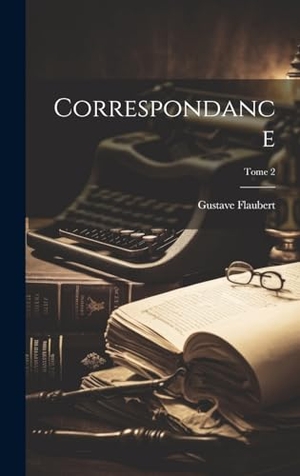 Flaubert, Gustave. Correspondance; Tome 2. Tradd Street Press, 2023.