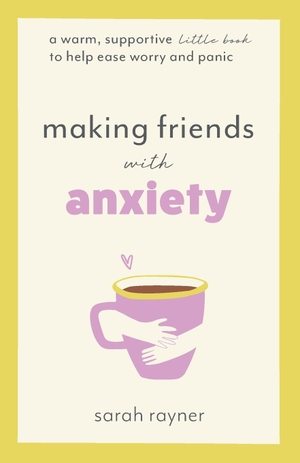 Rayner, Sarah. Making Friends with Anxiety - A warm, supportive little book to help ease worry and panic. Thread Books, 2022.