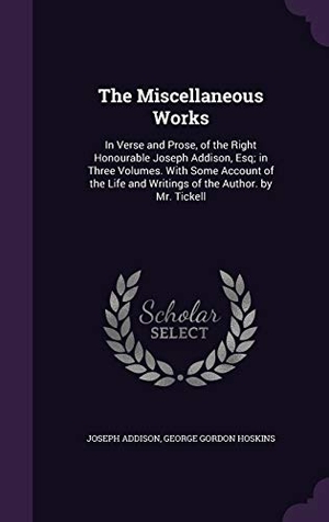 Addison, Joseph / George Gordon Hoskins. The Miscellaneous Works: In Verse and Prose, of the Right Honourable Joseph Addison, Esq; in Three Volumes. With Some Account of the Life and W. Touchladybirdlucky Studios, 2016.