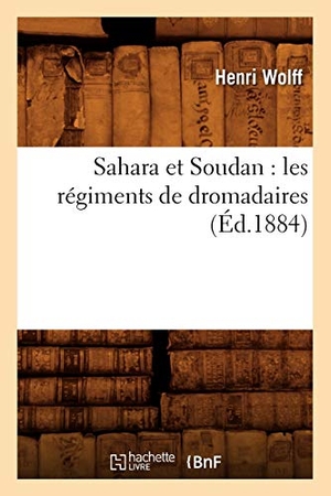 Wolff H. Sahara et Soudan - les régiments de dromadaires (Éd.1884). Hachette Livre, 2018.