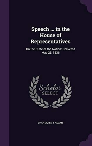 Adams, John Quincy. Speech ... in the House of Representatives: On the State of the Nation: Delivered May 25, 1836. Touchladybirdlucky Studios, 2016.