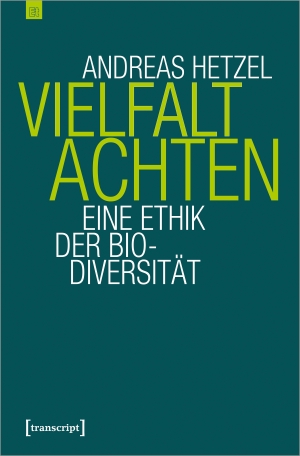 Hetzel, Andreas. Vielfalt achten - Eine Ethik der Biodiversität. Transcript Verlag, 2024.
