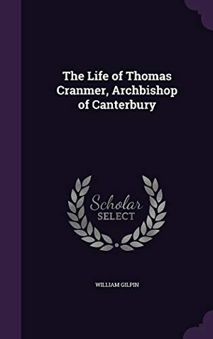 Gilpin, William. The Life of Thomas Cranmer, Archbishop of Canterbury. Touchladybirdlucky Studios, 2015.