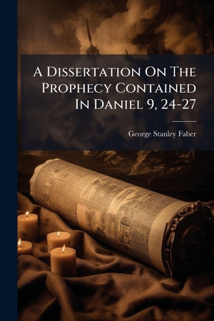 Faber, George Stanley. A Dissertation On The Prophecy Contained In Daniel 9, 24-27. Creative Media Partners, LLC, 2025.