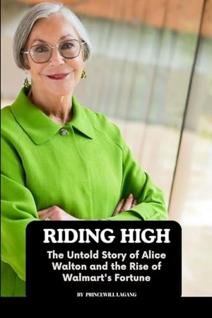 Lagang, Princewill. Riding High - The Untold Story of Alice Walton and the Rise of Walmart's Fortune. Non-Fiction Business and Entrepreneur Books, Finance, Money, 2023.