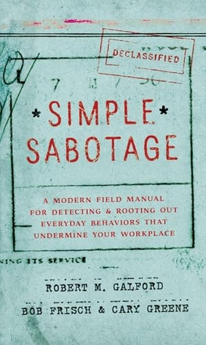 Galford, Robert M / Frisch, Bob et al. Simple Sabotage - A Modern Field Manual for Detecting and Rooting Out Everyday Behaviors That Undermine Your Workplace. HarperCollins, 2015.