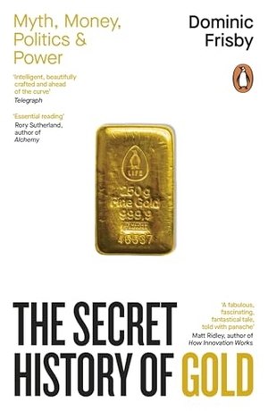 Frisby, Dominic. The Secret History of Gold - Myth, Money, Politics and Power. Penguin Books Ltd (UK), 2026.