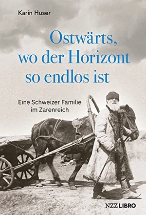 Huser, Karin. Ostwärts, wo der Horizont so endlos ist - Eine Schweizer Familie im Zarenreich. NZZ Libro, 2022.