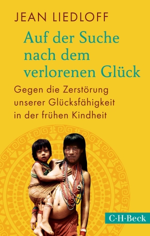 Liedloff, Jean. Auf der Suche nach dem verlorenen Glück - Gegen die Zerstörung unserer Glücksfähigkeit in der frühen Kindheit. C.H. Beck, 2023.