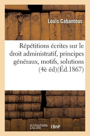 Cabantous-L. Répétitions écrites sur le droit administratif, exposé des principes généraux, motifs et  solution. Hachette Livre, 2018.