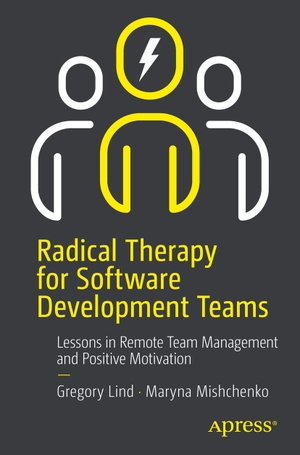 Mishchenko, Maryna / Gregory Lind. Radical Therapy for Software Development Teams - Lessons in Remote Team Management and Positive Motivation. Apress, 2024.