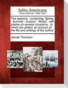 The Seasons: Containing, Spring: Summer: Autumn: Winter: With Poems on Several Occasions: To Which Are Added, an Account of the Lif