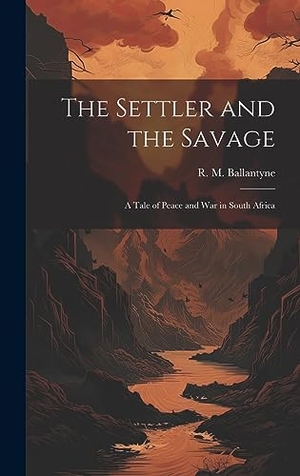 Ballantyne, R. M.. The Settler and the Savage: A Tale of Peace and war in South Africa. Creative Media Partners, LLC, 2023.