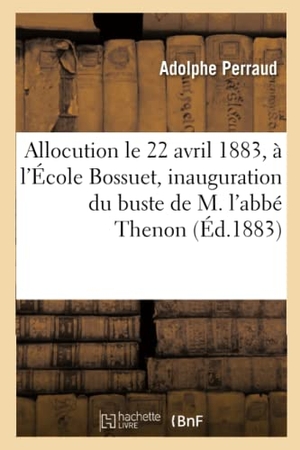 Perraud, Adolphe. Allocution prononcée, le 22 avril 1883, à l'École Bossuet, pour l'inauguration du buste - de M. l'abbé Thenon. Hachette Livre, 2018.