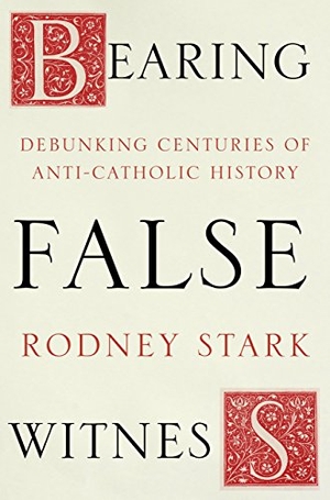 Stark, Rodney. Bearing False Witness - Debunking Centuries Of Anti-Catholic History. SPCK Publishing, 2017.