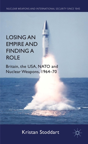 Stoddart, K.. Losing an Empire and Finding a Role - Britain, the Usa, NATO and Nuclear Weapons, 1964-70. Palgrave MacMillan UK, 2012.