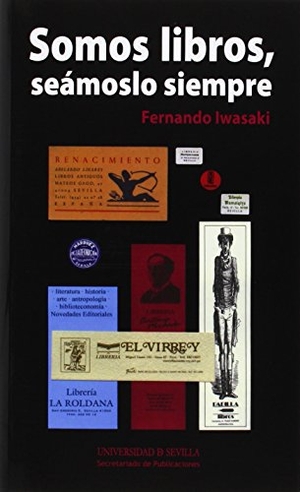 Iwasaki, Fernando. Somos libros, seámoslo siempre. Universidad de Sevilla. Secretariado de Publicaciones, 2014.