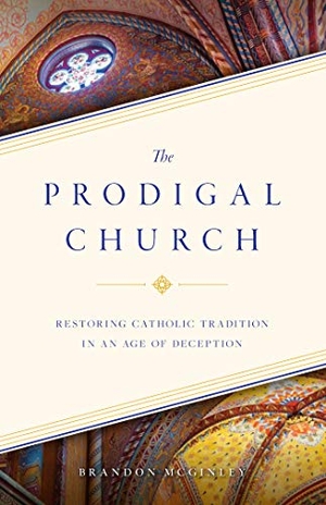 Mcginley, Brandon. The Prodigal Church - Restoring Catholic Tradition in an Age of Deception. Sophia Institute Press, 2020.