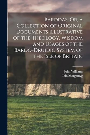Williams, John / Iolo Morganwg. Barddas, Or, a Collection of Original Documents Illustrative of the Theology, Wisdom and Usages of the Bardo-Druidic System of the Isle of Britain. Creative Media Partners, LLC, 2022.