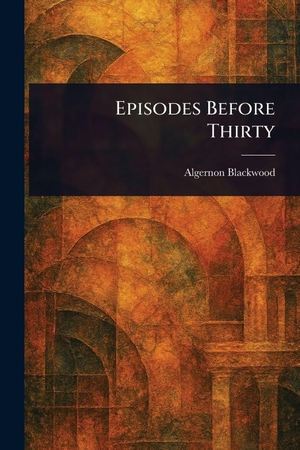 Blackwood, Algernon. Episodes Before Thirty. Creative Media Partners, LLC, 2025.
