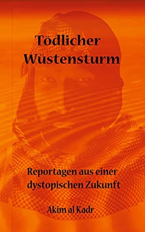 al Kadr, Akim. Tödlicher Wüstensturm - Reportagen aus einer dystopischen Zukunft. Books on Demand, 2021.