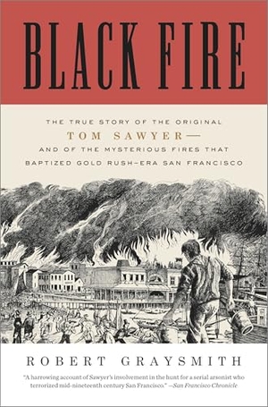 Graysmith, Robert. Black Fire - The True Story of the Original Tom Sawyer--And of the Mysterious Fires That Baptized Gold Rush-Era San Francisco. Crown Publishing Group (NY), 2013.