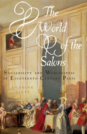 Lilti, Antoine. The World of the Salons - Sociability and Worldliness in Eighteenth-Century Paris. Oxford University Press, USA, 2020.