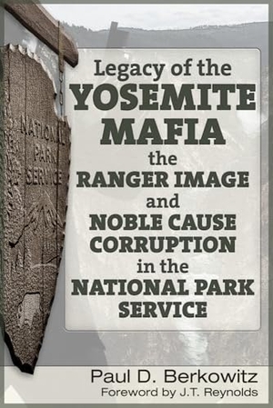 Berkowitz, Paul D / Reynolds. Legacy of the Yosemite Mafia - The Ranger Image and Noble Cause Corruption in the National Park Service. Trine Day, 2017.